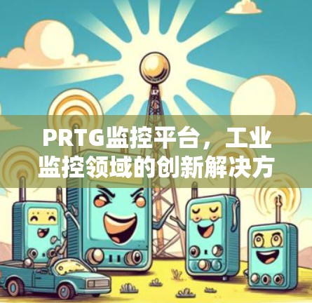 PRTG监控平台,工业监控领域的创新解决方案 PRTG监控平台,工业监控领域的创新解决方案