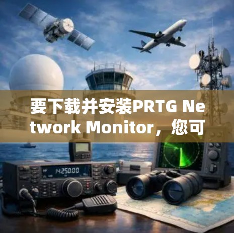 要下载并安装PRTG Network Monitor，您可以按照以下步骤进行