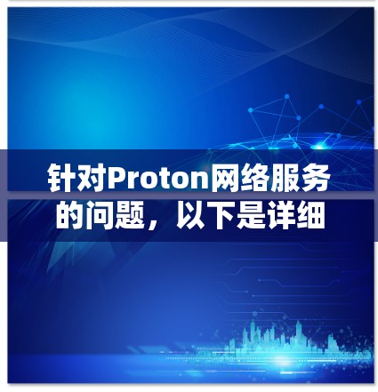 针对Proton网络服务的问题,以下是详细的分析和建议 针对Proton网络服务的问题,以下是详细的分析和建议