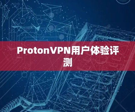 ProtonVPN用户体验评测 ProtonVPN用户体验评测