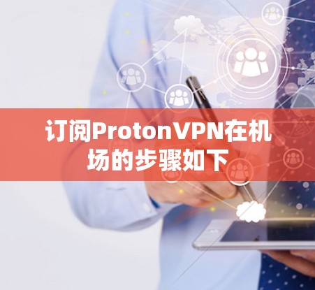 订阅ProtonVPN在机场的步骤如下 订阅ProtonVPN在机场的步骤如下