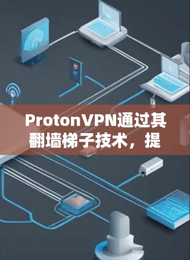 ProtonVPN通过其翻墙梯子技术，提供了一个安全而专业的VPN服务，帮助用户在互联网上进行加密传输和数据传输。以下是对ProtonVPN翻墙梯子的详细分析