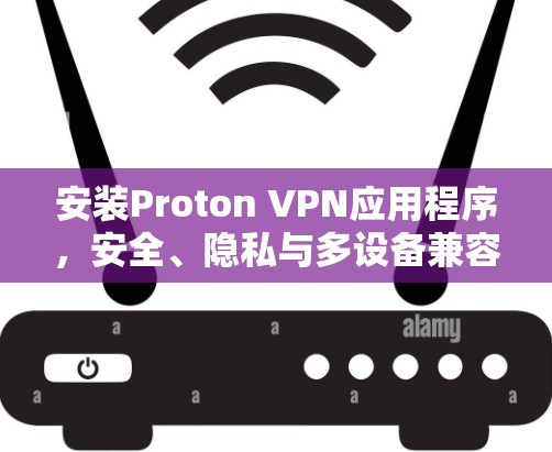 安装Proton VPN应用程序,安全、隐私与多设备兼容性 安装Proton VPN应用程序,安全、隐私与多设备兼容性
