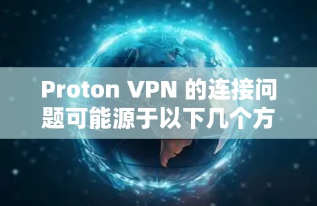 Proton VPN 的连接问题可能源于以下几个方面 Proton VPN 的连接问题可能源于以下几个方面