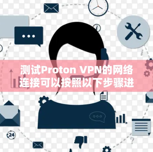 测试Proton VPN的网络连接可以按照以下步骤进行 测试Proton VPN的网络连接可以按照以下步骤进行