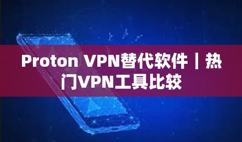 Proton VPN替代软件|热门VPN工具比较 Proton VPN替代软件|热门VPN工具比较