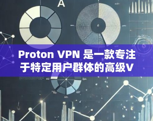 Proton VPN 是一款专注于特定用户群体的高级VPN工具，提供加密、访问控制和定制化功能，旨在保护用户数据的安全。以下是详细使用指南