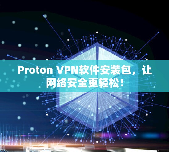 Proton VPN软件安装包，让网络安全更轻松！