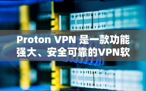Proton VPN 是一款功能强大、安全可靠的VPN软件，适合需要在线服务访问者。以下是针对 Proton VPN 的详细分析和下载建议