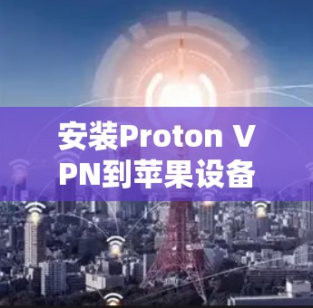 安装Proton VPN到苹果设备包括以下步骤 安装Proton VPN到苹果设备包括以下步骤