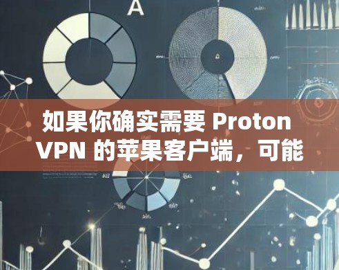如果你确实需要 Proton VPN 的苹果客户端，可能需要访问 Proton Labs 的 website 或联系 Proton Labs 联系人获取相关信息