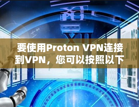 要使用Proton VPN连接到VPN,您可以按照以下步骤进行 要使用Proton VPN连接到VPN,您可以按照以下步骤进行