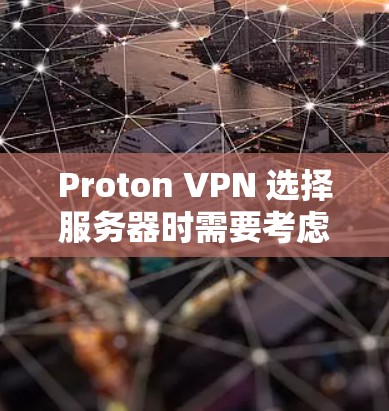 Proton VPN 选择服务器时需要考虑多个因素，以下是一些关键步骤和建议