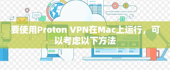 要使用Proton VPN在Mac上运行,可以考虑以下方法 要使用Proton VPN在Mac上运行,可以考虑以下方法