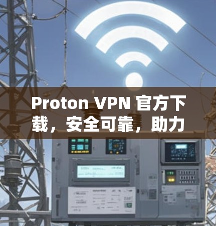 Proton VPN 官方下载,安全可靠,助力您的通信安全 Proton VPN 官方下载,安全可靠,助力您的通信安全