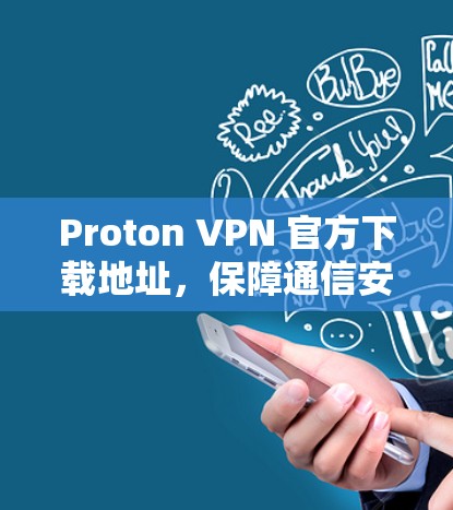 Proton VPN 官方下载地址,保障通信安全的优质解决方案 Proton VPN 官方下载地址,保障通信安全的优质解决方案