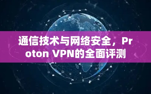 通信技术与网络安全，Proton VPN的全面评测