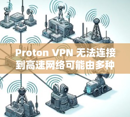 Proton VPN 无法连接到高速网络可能由多种原因引起,以下是一些可能的解决方案 Proton VPN 无法连接到高速网络可能由多种原因引起,以下是一些可能的解决方案