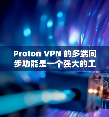 Proton VPN 的多端同步功能是一个强大的工具,允许用户在配置时灵活选择VPN服务器,从而提高配置的灵活性和效率。以下是对该功能的详细分析和建议 Proton VPN 的多端同步功能是一个强大的工具,允许用户在配置时灵活选择VPN服务器,从而提高配置的灵活性和效率。以下是对该功能的详细分析和建议