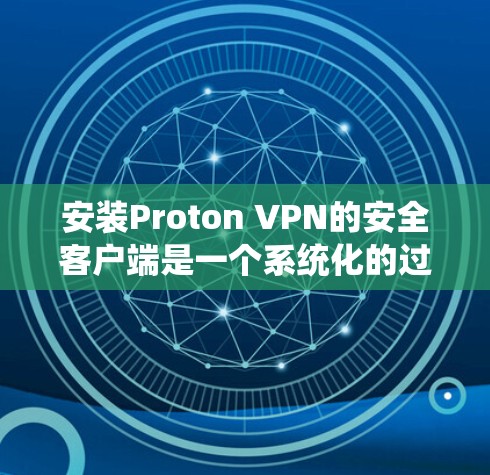 安装Proton VPN的安全客户端是一个系统化的过程,确保安全性和便捷性。以下是一个详细的步骤指南 安装Proton VPN的安全客户端是一个系统化的过程,确保安全性和便捷性。以下是一个详细的步骤指南