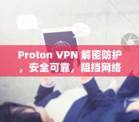 Proton VPN 解密防护,安全可靠,阻挡网络犯罪! Proton VPN 解密防护,安全可靠,阻挡网络犯罪!