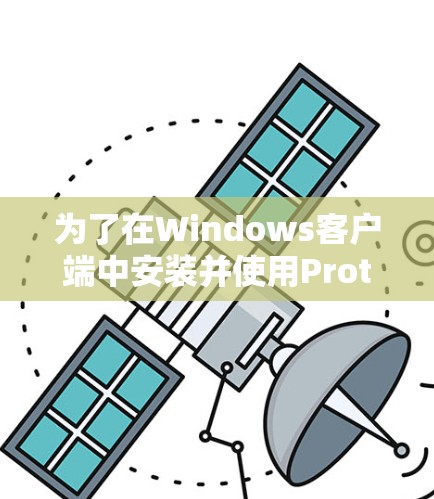 为了在Windows客户端中安装并使用Proton VPN,您可以按照以下步骤进行 为了在Windows客户端中安装并使用Proton VPN,您可以按照以下步骤进行
