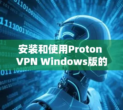 安装和使用Proton VPN Windows版的步骤如下 安装和使用Proton VPN Windows版的步骤如下