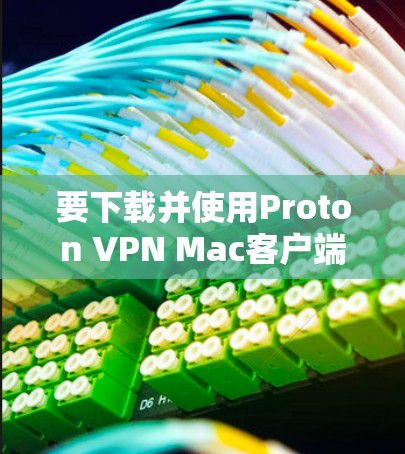 要下载并使用Proton VPN Mac客户端,您可以按照以下步骤操作 要下载并使用Proton VPN Mac客户端,您可以按照以下步骤操作